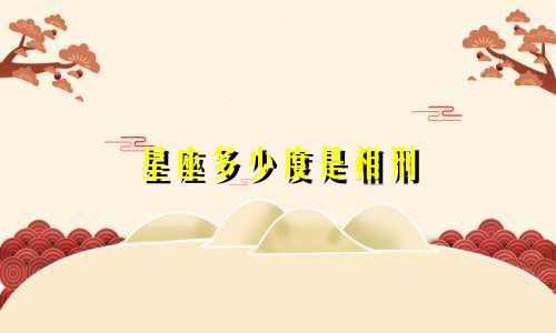 星座多少度是相刑