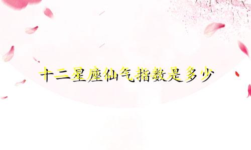 十二星座仙气指数是多少