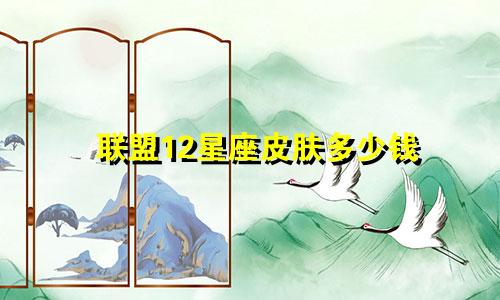 联盟12星座皮肤多少钱