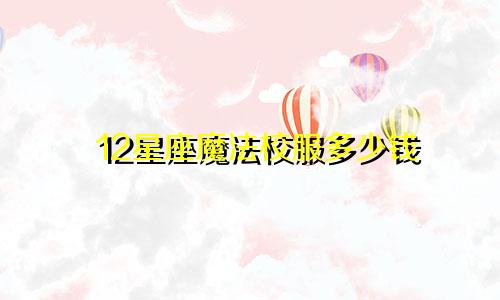 12星座魔法校服多少钱