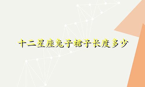 十二星座兔子裙子长度多少