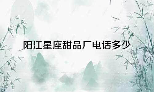 阳江星座甜品厂电话多少