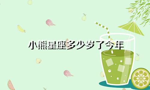 小熊星座多少岁了今年