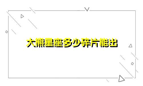 大熊星座多少碎片能出