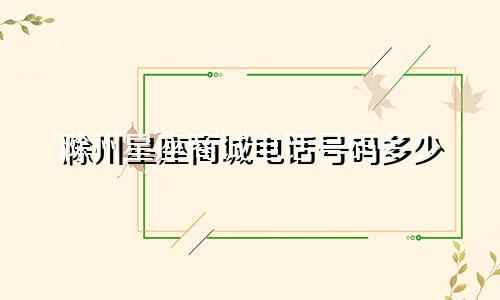 滁州星座商城电话号码多少