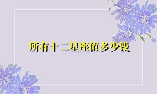 所有十二星座值多少钱