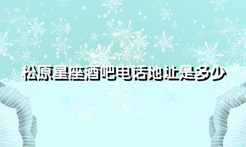 松原星座酒吧电话地址是多少