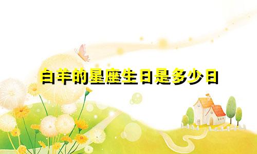 白羊的星座生日是多少日