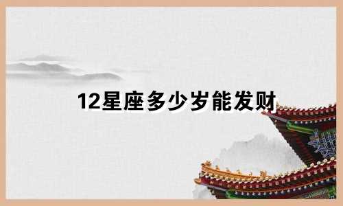 12星座多少岁能发财