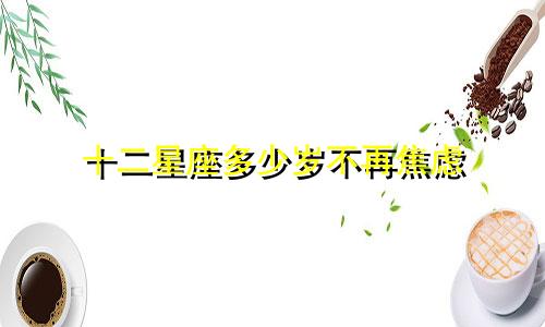 十二星座多少岁不再焦虑