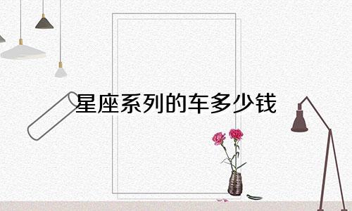 星座系列的车多少钱