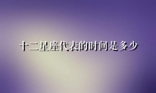 十二星座代表的时间是多少