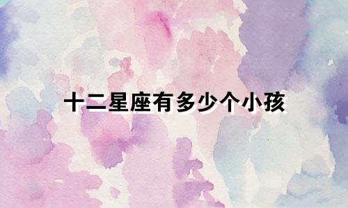 十二星座有多少个小孩