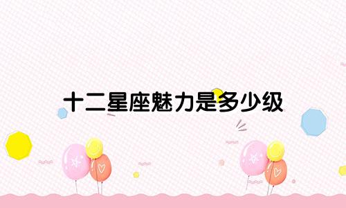十二星座魅力是多少级