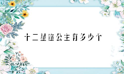 十二星座公主有多少个