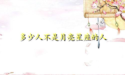 多少人不是月亮星座的人