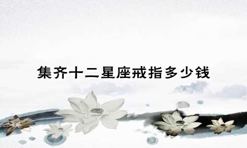 集齐十二星座戒指多少钱