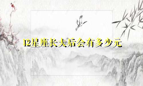 12星座长大后会有多少元