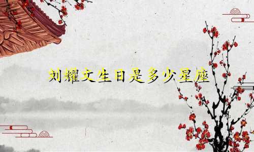 刘耀文生日是多少星座