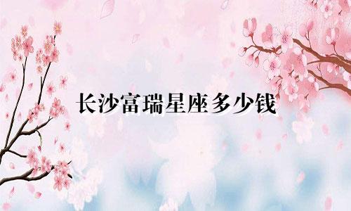 长沙富瑞星座多少钱