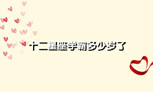 十二星座学霸多少岁了