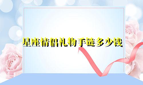 星座情侣礼物手链多少钱