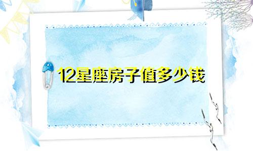 12星座房子值多少钱