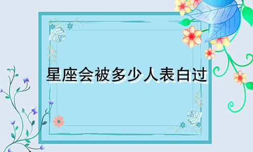 星座会被多少人表白过