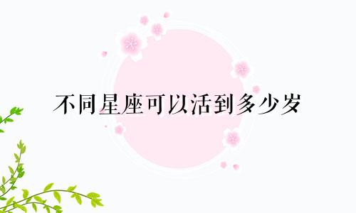 不同星座可以活到多少岁