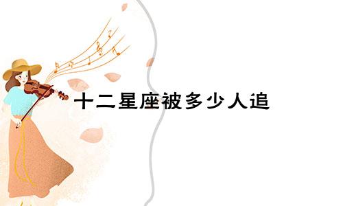 十二星座被多少人追