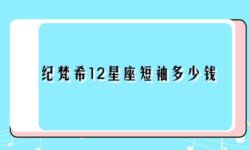 纪梵希12星座短袖多少钱