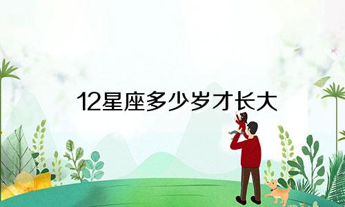 12星座多少岁才长大