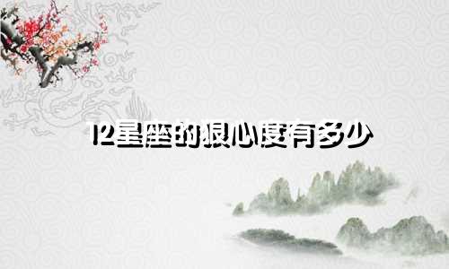 12星座的狠心度有多少