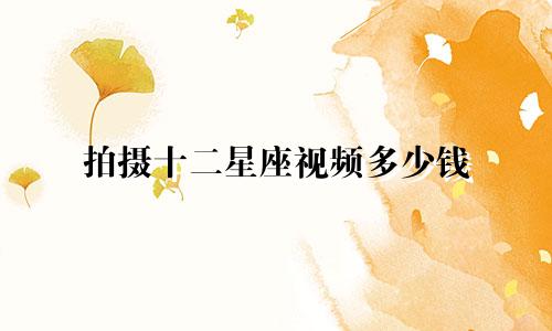 拍摄十二星座视频多少钱