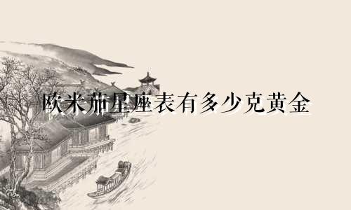 欧米茄星座表有多少克黄金