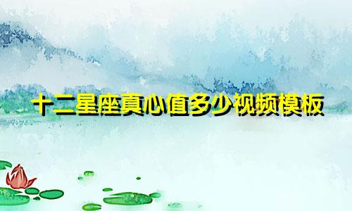 十二星座真心值多少视频模板