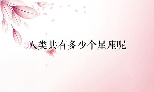 人类共有多少个星座呢