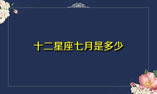 十二星座七月是多少