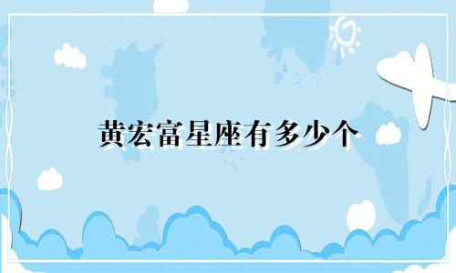 黄宏富星座有多少个