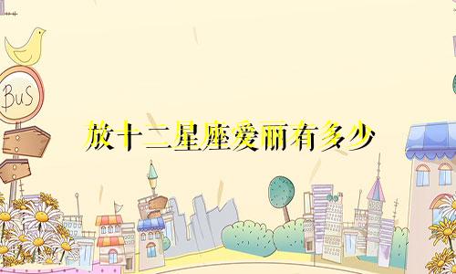 放十二星座爱丽有多少