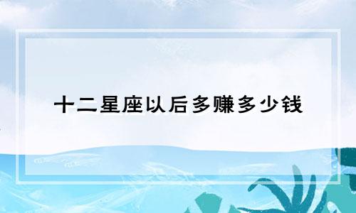 十二星座以后多赚多少钱
