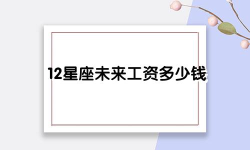 12星座未来工资多少钱