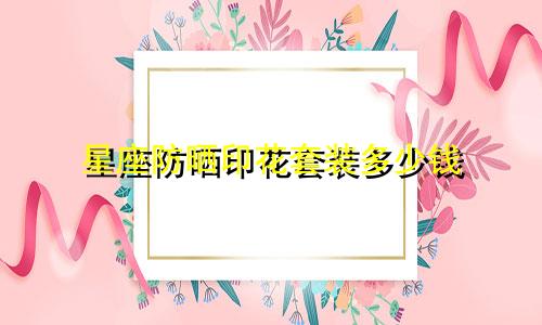 星座防晒印花套装多少钱