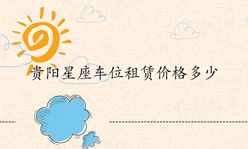 贵阳星座车位租赁价格多少