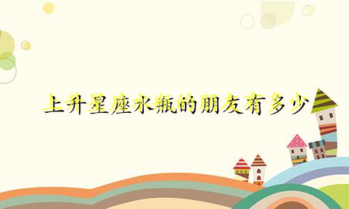 上升星座水瓶的朋友有多少