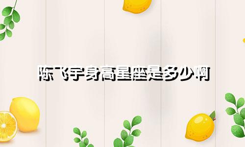 陈飞宇身高星座是多少啊
