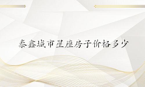 泰鑫城市星座房子价格多少