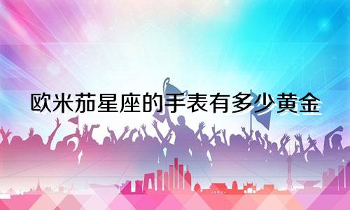 欧米茄星座的手表有多少黄金