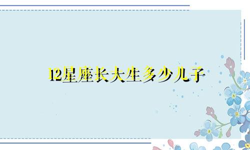 12星座长大生多少儿子