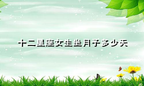 十二星座女生坐月子多少天